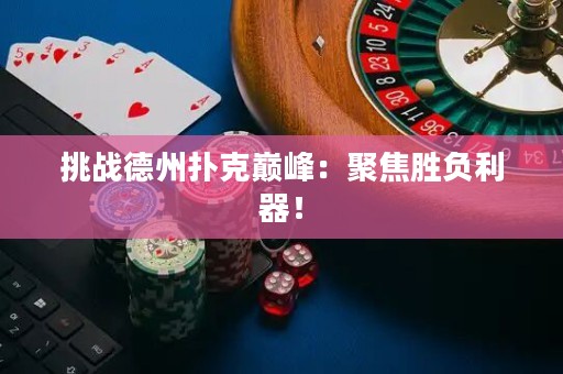 挑战德州扑克巅峰：聚焦胜负利器！