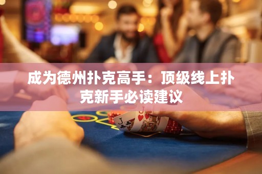 成为德州扑克高手：顶级线上扑克新手必读建议