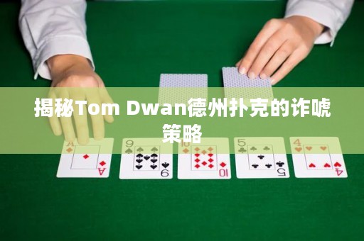 揭秘Tom Dwan德州扑克的诈唬策略