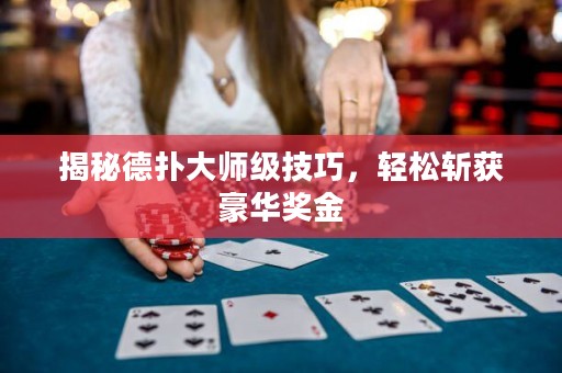 揭秘德扑大师级技巧，轻松斩获豪华奖金