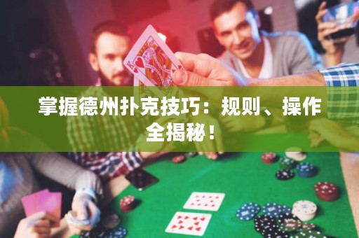 掌握德州扑克技巧：规则、操作全揭秘！