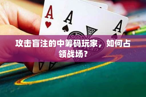 攻击盲注的中筹码玩家，如何占领战场？