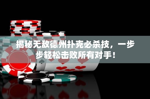 揭秘无敌德州扑克必杀技，一步步轻松击败所有对手！