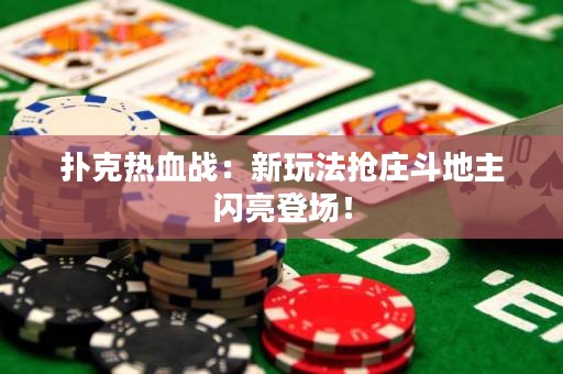 扑克热血战：新玩法抢庄斗地主闪亮登场！