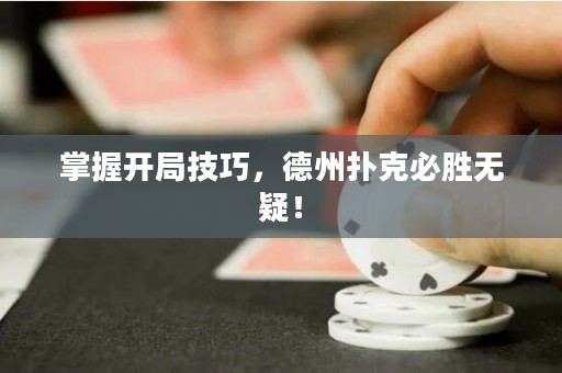 掌握开局技巧，德州扑克必胜无疑！