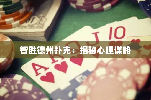 智胜德州扑克：揭秘心理谋略
