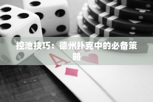 控池技巧：德州扑克中的必备策略