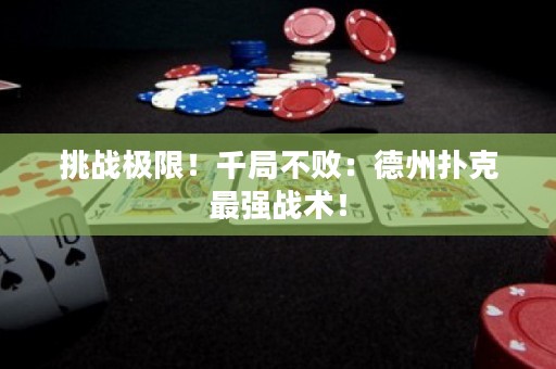 挑战极限！千局不败：德州扑克最强战术！