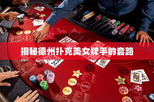 揭秘德州扑克美女牌手的套路