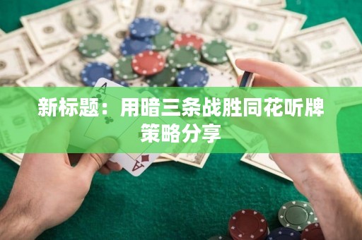 新标题：用暗三条战胜同花听牌策略分享