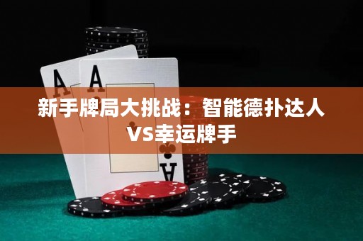 新手牌局大挑战：智能德扑达人VS幸运牌手