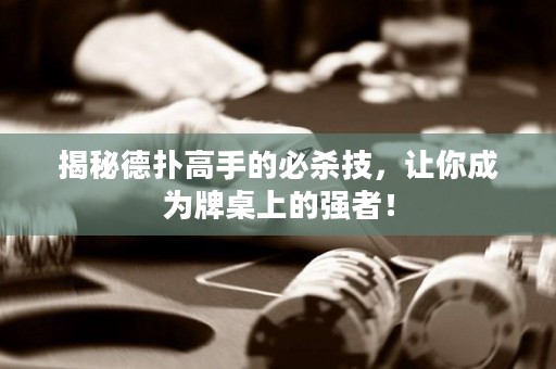 揭秘德扑高手的必杀技，让你成为牌桌上的强者！