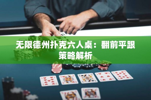 无限德州扑克六人桌：翻前平跟策略解析