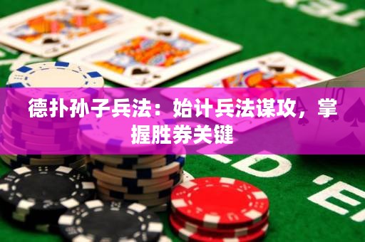 德扑孙子兵法：始计兵法谋攻，掌握胜券关键