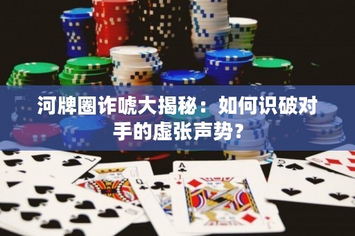 河牌圈诈唬大揭秘：如何识破对手的虚张声势？