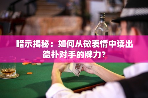 暗示揭秘：如何从微表情中读出德扑对手的牌力？