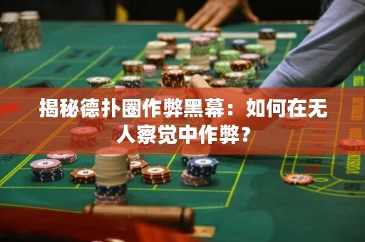 揭秘德扑圈作弊黑幕：如何在无人察觉中作弊？