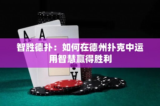 智胜德扑：如何在德州扑克中运用智慧赢得胜利