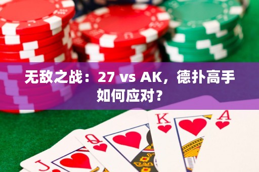 无敌之战：27 vs AK，德扑高手如何应对？