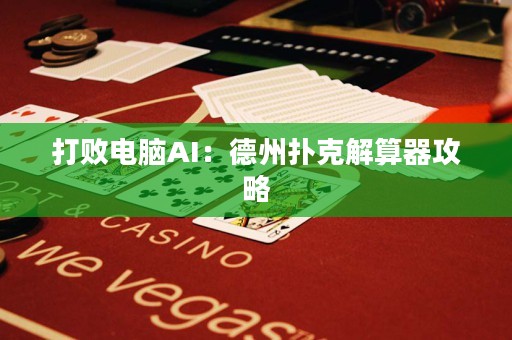 打败电脑AI：德州扑克解算器攻略