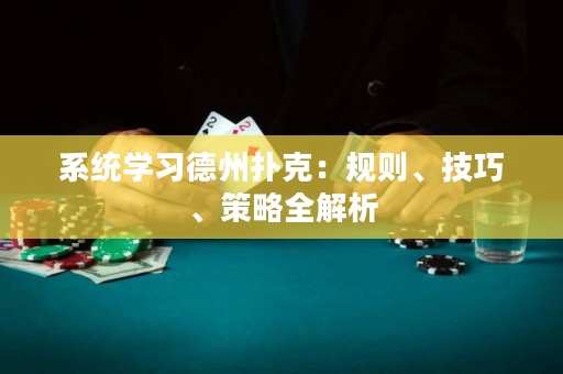 系统学习德州扑克：规则、技巧、策略全解析