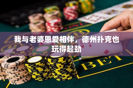 我与老婆恩爱相伴，德州扑克也玩得起劲