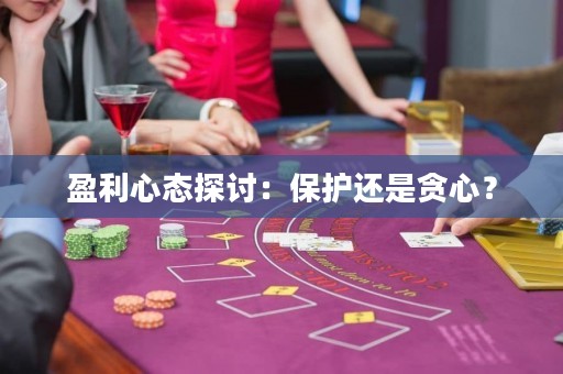 盈利心态探讨：保护还是贪心？