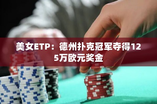 美女ETP：德州扑克冠军夺得125万欧元奖金