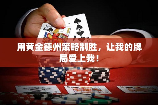 用黄金德州策略制胜，让我的牌局爱上我！