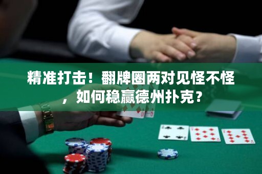 精准打击！翻牌圈两对见怪不怪，如何稳赢德州扑克？