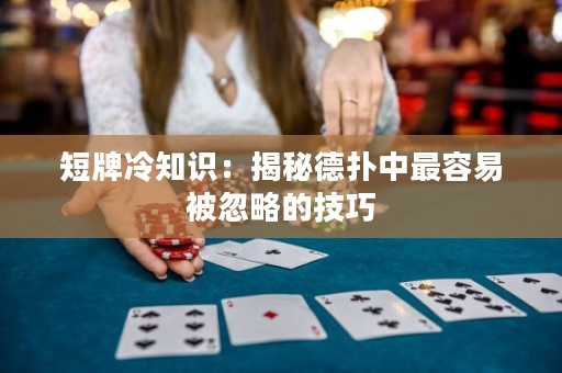 短牌冷知识：揭秘德扑中最容易被忽略的技巧