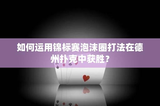 如何运用锦标赛泡沫圈打法在德州扑克中获胜？