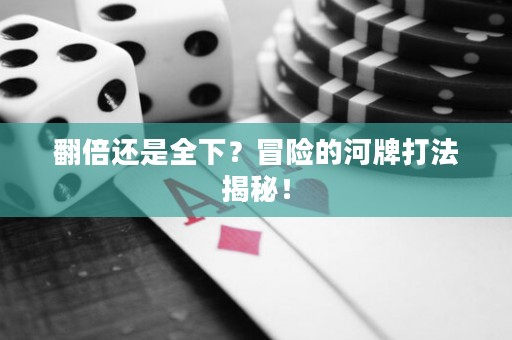 翻倍还是全下？冒险的河牌打法揭秘！
