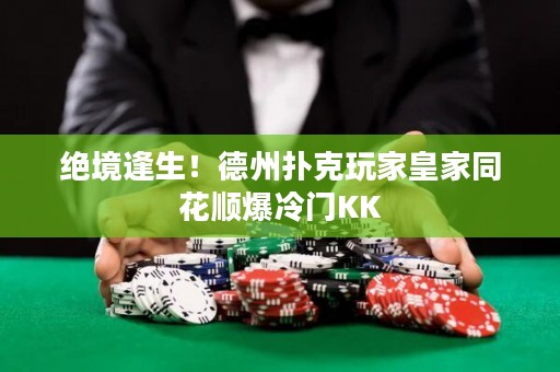 绝境逢生！德州扑克玩家皇家同花顺爆冷门KK