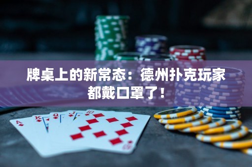 牌桌上的新常态：德州扑克玩家都戴口罩了！