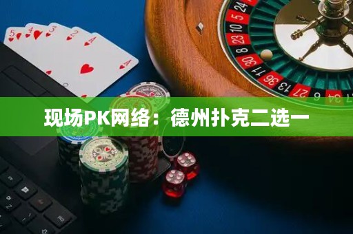 现场PK网络：德州扑克二选一