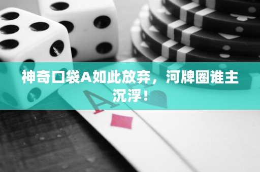 神奇口袋A如此放弃，河牌圈谁主沉浮！