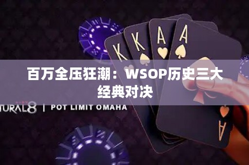 百万全压狂潮：WSOP历史三大经典对决