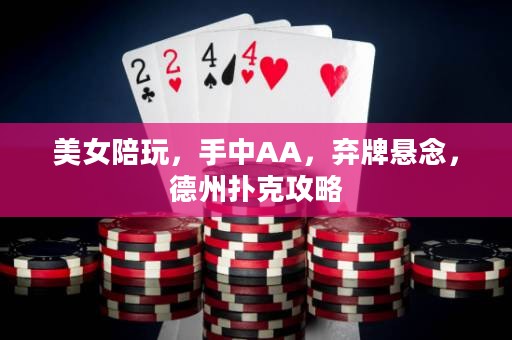 美女陪玩，手中AA，弃牌悬念，德州扑克攻略