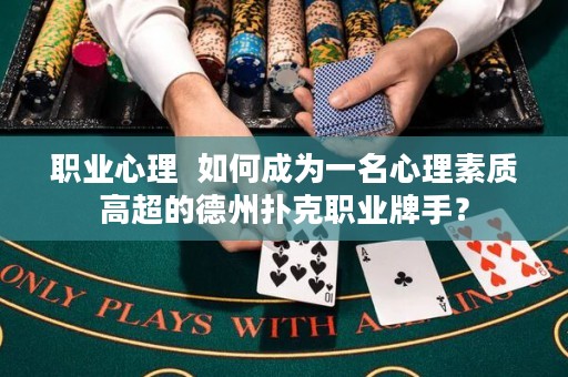 职业心理  如何成为一名心理素质高超的德州扑克职业牌手？