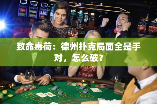 致命毒荷：德州扑克局面全是手对，怎么破？