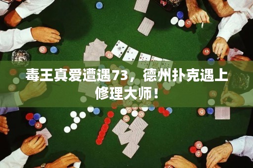 毒王真爱遭遇73，德州扑克遇上修理大师！