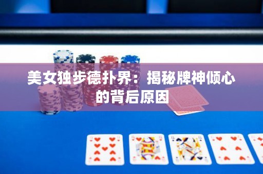 美女独步德扑界：揭秘牌神倾心的背后原因