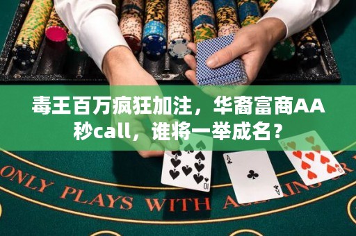 毒王百万疯狂加注，华裔富商AA秒call，谁将一举成名？