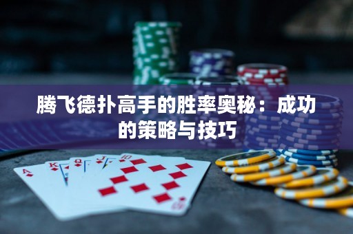 腾飞德扑高手的胜率奥秘：成功的策略与技巧