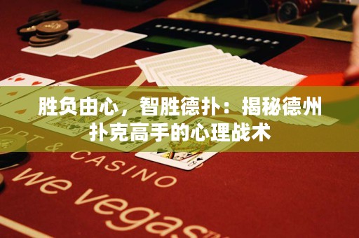 胜负由心，智胜德扑：揭秘德州扑克高手的心理战术