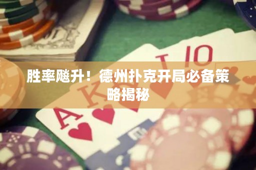 胜率飚升！德州扑克开局必备策略揭秘