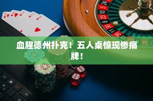 血腥德州扑克！五人桌惊现惨痛牌！