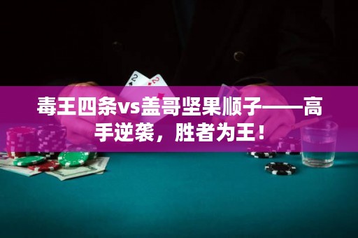 毒王四条vs盖哥坚果顺子——高手逆袭，胜者为王！