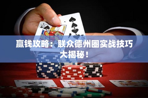 赢钱攻略：联众德州圈实战技巧大揭秘！